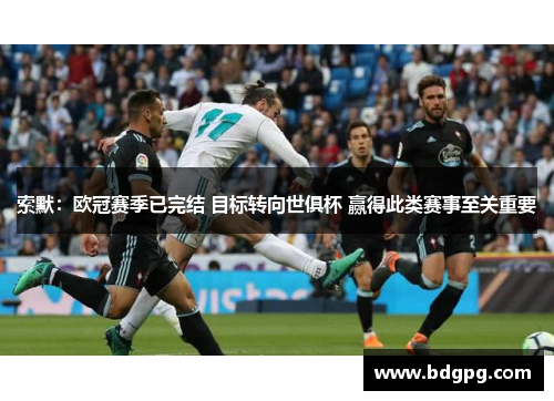 索默：欧冠赛季已完结 目标转向世俱杯 赢得此类赛事至关重要